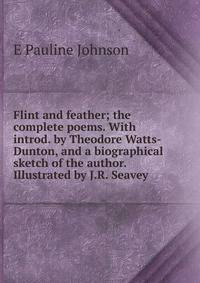 Flint and feather; the complete poems. With introd. by Theodore Watts-Dunton, and a biographical sketch of the author. Illustrated by J.R. Seavey