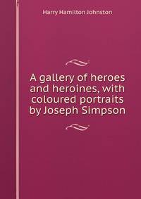 A gallery of heroes and heroines, with coloured portraits by Joseph Simpson