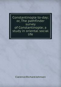 Constantinople to-day; or, The pathfinder survey of Constantinople; a study in oriental social life
