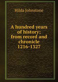 A hundred years of history; from record and chronicle 1216-1327