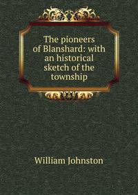 The pioneers of Blanshard: with an historical sketch of the township