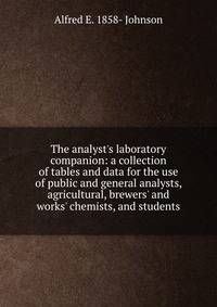 The analyst's laboratory companion: a collection of tables and data for the use of public and general analysts, agricultural, brewers' and works' chemists, and students