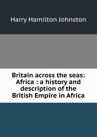 Britain across the seas: Africa : a history and description of the British Empire in Africa