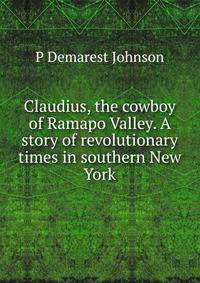 Claudius, the cowboy of Ramapo Valley. A story of revolutionary times in southern New York