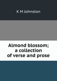 Almond blossom; a collection of verse and prose