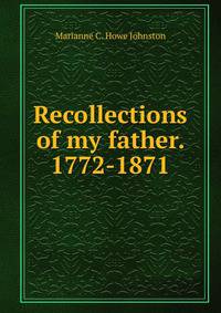 Recollections of my father. 1772-1871