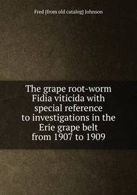 The grape root-worm Fidia viticida with special reference to investigations in the Erie grape belt from 1907 to 1909