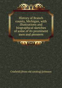 History of Branch county, Michigan, with illustrations and biographical sketches of some of its prominent men and pioneers