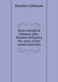 Helen Kendrick Johnson (Mrs. Rossiter Johnson) the story of her varied activities