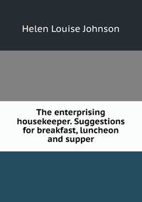 The enterprising housekeeper. Suggestions for breakfast, luncheon and supper