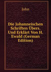 Die Johanneischen Schriften Ubers. Und Erklart Von H. Ewald (German Edition)