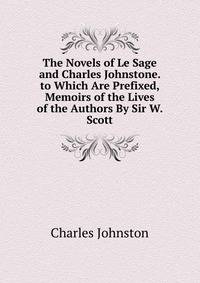 The Novels of Le Sage and Charles Johnstone. to Which Are Prefixed, Memoirs of the Lives of the Authors By Sir W. Scott.