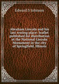 Abraham Lincoln and his last resting place: leaflet published for distribution at the National Lincoln Monument in the city of Springfield, Illinois