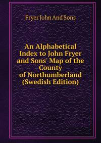 An Alphabetical Index to John Fryer and Sons' Map of the County of Northumberland (Swedish Edition)