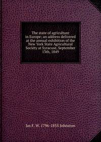 The state of agriculture in Europe; an address delivered at the annual exhibition of the New York State Agricultural Society at Syracuse, September 13th, 1849