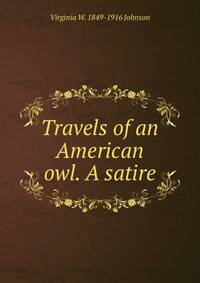 Travels of an American owl. A satire