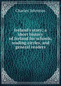 Ireland's story; a short history of Ireland for schools, reading circles, and general readers