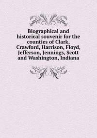 Biographical and historical souvenir for the counties of Clark, Crawford, Harrison, Floyd, Jefferson, Jennings, Scott and Washington, Indiana
