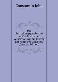 Die Entstehungsgeschichte der Catilinarischen Verschworung; ein Beitrag zur Kritik des Sallustius (German Edition)