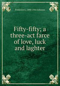 Fifty-fifty; a three-act farce of love, luck and laghter