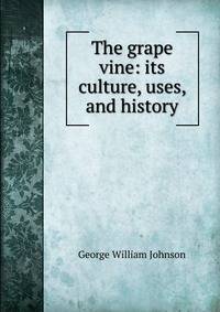 The grape vine: its culture, uses, and history