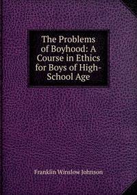 The Problems of Boyhood: A Course in Ethics for Boys of High-School Age