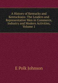 A History of Kentucky and Kentuckians: The Leaders and Representative Men in Commerce, Industry and Modern Activities, Volume 1