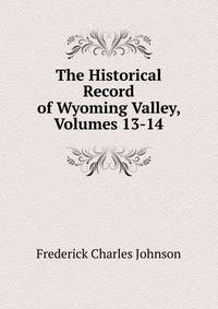 The Historical Record of Wyoming Valley, Volumes 13-14