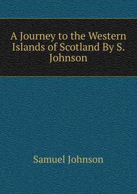 A Journey to the Western Islands of Scotland By S. Johnson.