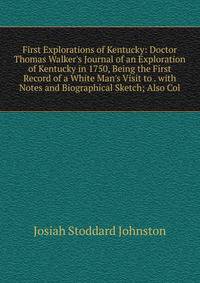 First Explorations of Kentucky: Doctor Thomas Walker's Journal of an Exploration of Kentucky in 1750, Being the First Record of a White Man's Visit to . with Notes and Biographical Sketch; Also Col