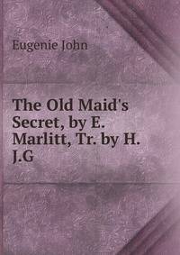 The Old Maid's Secret, by E. Marlitt, Tr. by H.J.G.
