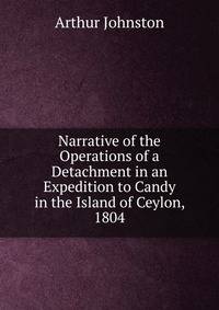 Narrative of the Operations of a Detachment in an Expedition to Candy in the Island of Ceylon, 1804