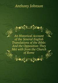 An Historical Account of the Several English Translations of the Bible: And the Opposition They Met with from the Church of Rome