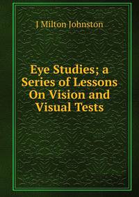 Eye Studies; a Series of Lessons On Vision and Visual Tests
