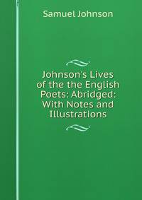 Johnson's Lives of the the English Poets: Abridged: With Notes and Illustrations