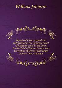 Reports of Cases Argued and Determined in the Supreme Court of Judicature and in the Court for the Trial of Impeachments and Correction of Errors in the State of New-York, Volume 8