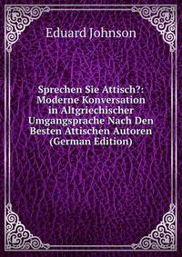 Sprechen Sie Attisch?: Moderne Konversation in Altgriechischer Umgangsprache Nach Den Besten Attischen Autoren (German Edition)