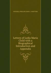 Letters of Lydia Maria Child with a Biographical Introduction and Appendix