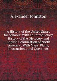 A History of the United States for Schools: With an Introductory History of the Discovery and English Colonization of North America : With Maps, Plans, Illustrations, and Questions