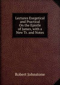 Lectures Exegetical and Practical On the Epistle of James, with a New Tr. and Notes