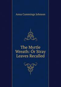 The Myrtle Wreath: Or Stray Leaves Recalled