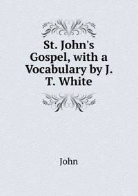 St. John's Gospel, with a Vocabulary by J. T. White