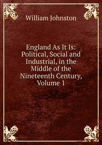England As It Is: Political, Social and Industrial, in the Middle of the Nineteenth Century, Volume 1