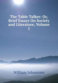 The Table Talker: Or, Brief Essays On Society and Literature, Volume 1