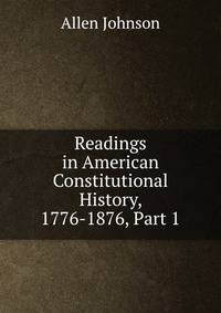 Readings in American Constitutional History, 1776-1876, Part 1