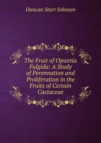 The Fruit of Opuntia Fulgida: A Study of Perennation and Proliferation in the Fruits of Certain Cactaceae