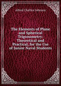 The Elements of Plane and Spherical Trigonometry: Theoretical and Practical, for the Use of Junior Naval Students