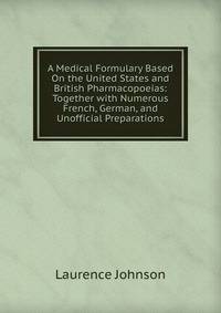 A Medical Formulary Based On the United States and British Pharmacopoeias: Together with Numerous French, German, and Unofficial Preparations