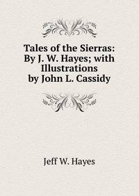 Tales of the Sierras: By J. W. Hayes; with Illustrations by John L. Cassidy