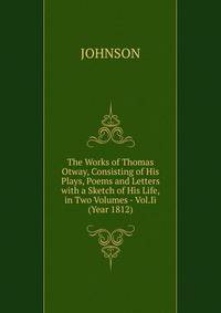 The Works of Thomas Otway, Consisting of His Plays, Poems and Letters with a Sketch of His Life, in Two Volumes - Vol.Ii (Year 1812)